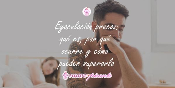 Eyaculación precoz: qué es, por qué ocurre y cómo puedes superarla
