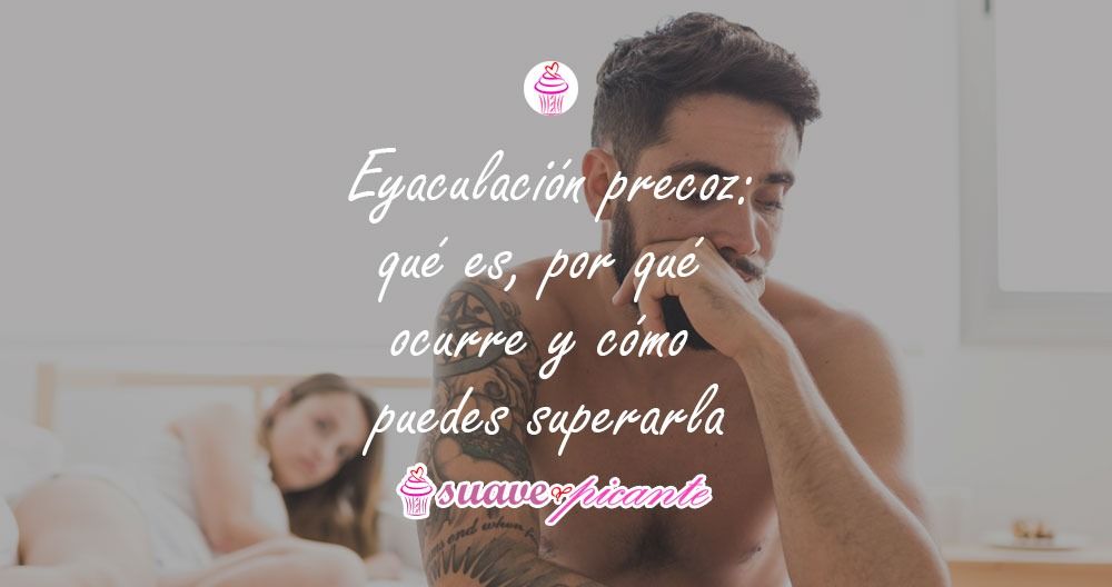 Eyaculación precoz: qué es, por qué ocurre y cómo puedes superarla